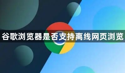 谷歌浏览器是否支持离线网页浏览1