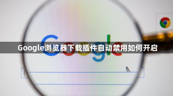 Google浏览器下载插件自动禁用如何开启1