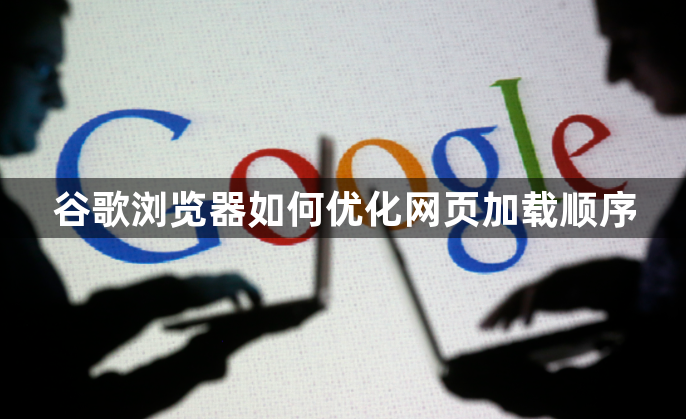 谷歌浏览器如何优化网页加载顺序1