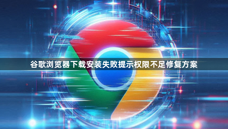 谷歌浏览器下载安装失败提示权限不足修复方案1