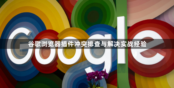 谷歌浏览器插件冲突排查与解决实战经验1