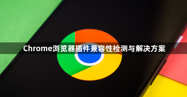 Chrome浏览器插件兼容性检测与解决方案1