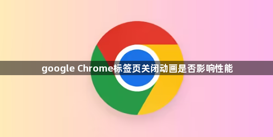 google Chrome标签页关闭动画是否影响性能1