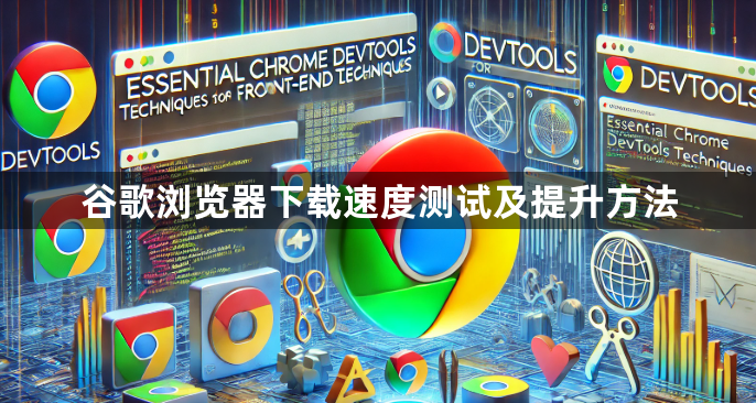 谷歌浏览器下载速度测试及提升方法1