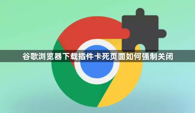谷歌浏览器下载插件卡死页面如何强制关闭1