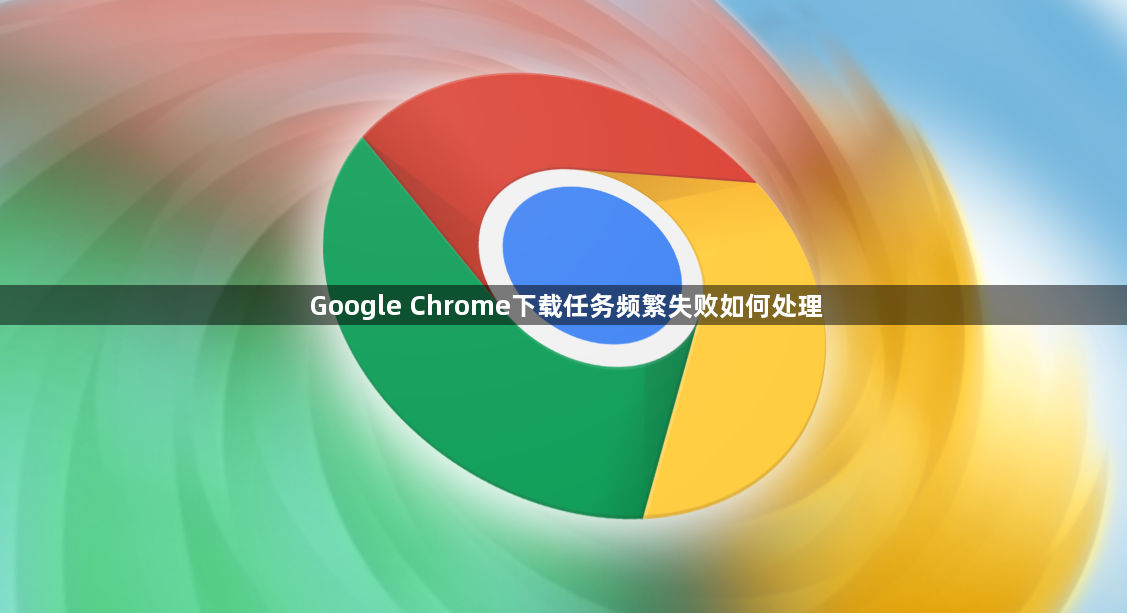 Google Chrome下载任务频繁失败如何处理1