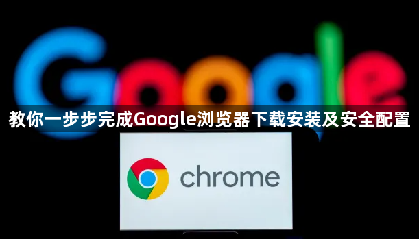 教你一步步完成Google浏览器下载安装及安全配置1