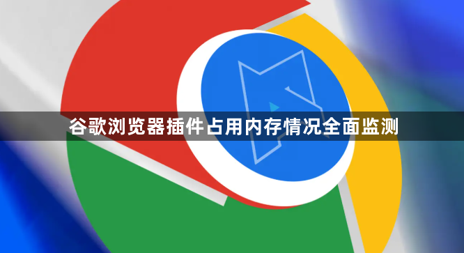 谷歌浏览器插件占用内存情况全面监测1