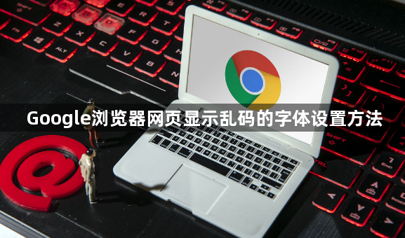Google浏览器网页显示乱码的字体设置方法1