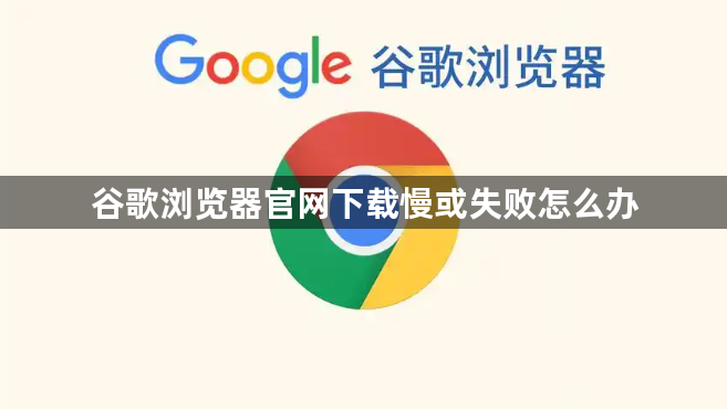 谷歌浏览器官网下载慢或失败怎么办1