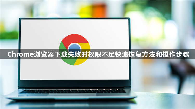 Chrome浏览器下载失败时权限不足快速恢复方法和操作步骤1