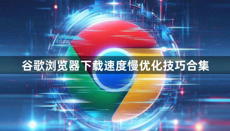 谷歌浏览器下载速度慢优化技巧合集1