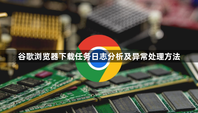 谷歌浏览器下载任务日志分析及异常处理方法1