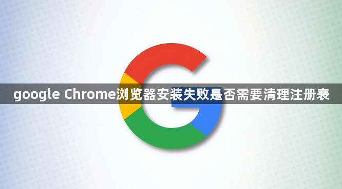 google Chrome浏览器安装失败是否需要清理注册表1