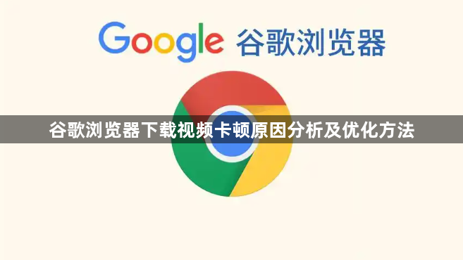 谷歌浏览器下载视频卡顿原因分析及优化方法1