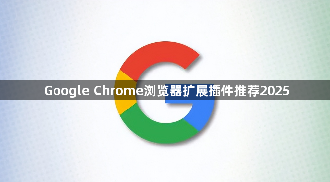 Google Chrome浏览器扩展插件推荐20251