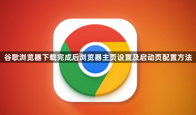 谷歌浏览器下载完成后浏览器主页设置及启动页配置方法1