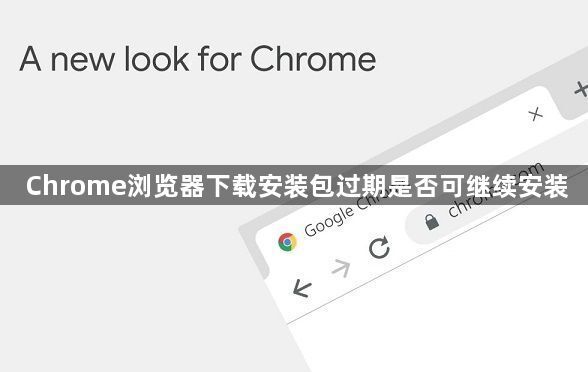 Chrome浏览器下载安装包过期是否可继续安装1