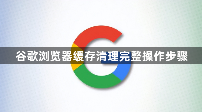谷歌浏览器缓存清理完整操作步骤1