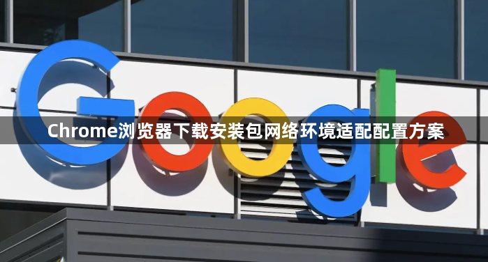 Chrome浏览器下载安装包网络环境适配配置方案1