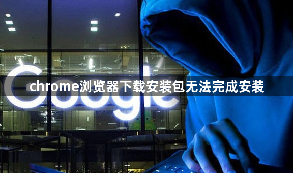 chrome浏览器下载安装包无法完成安装1