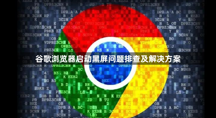 谷歌浏览器启动黑屏问题排查及解决方案1
