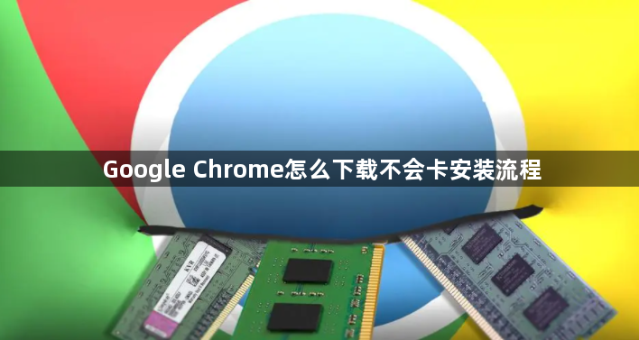 Google Chrome怎么下载不会卡安装流程1