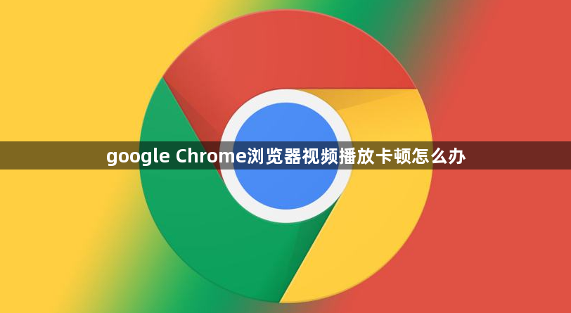 google Chrome浏览器视频播放卡顿怎么办1
