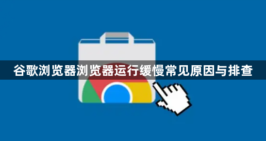 谷歌浏览器浏览器运行缓慢常见原因与排查1