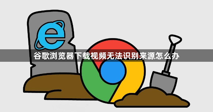 谷歌浏览器下载视频无法识别来源怎么办1