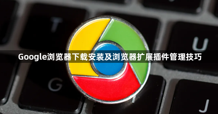 Google浏览器下载安装及浏览器扩展插件管理技巧1