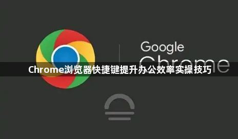 Chrome浏览器快捷键提升办公效率实操技巧1