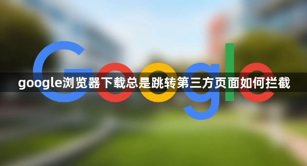 google浏览器下载总是跳转第三方页面如何拦截1