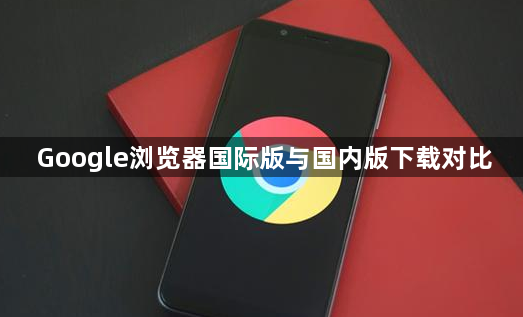 Google浏览器国际版与国内版下载对比1