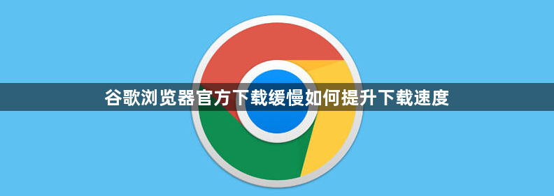 谷歌浏览器官方下载缓慢如何提升下载速度1