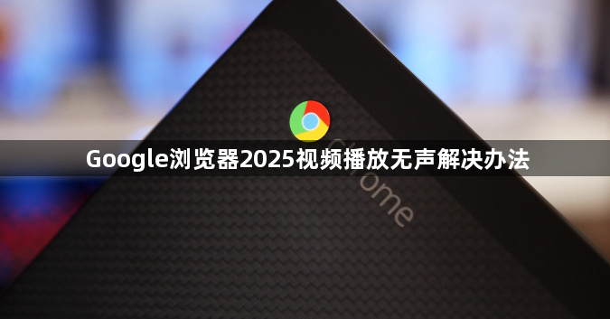 Google浏览器2025视频播放无声解决办法1