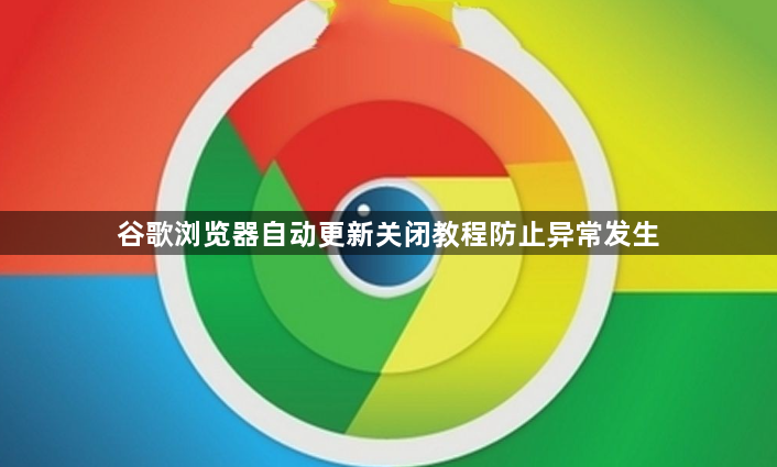 谷歌浏览器自动更新关闭教程防止异常发生1