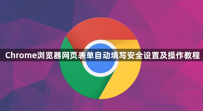 Chrome浏览器网页表单自动填写安全设置及操作教程1