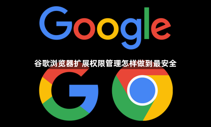 谷歌浏览器扩展权限管理怎样做到最安全1