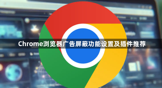Chrome浏览器广告屏蔽功能设置及插件推荐1