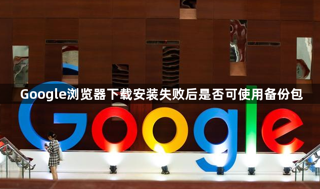 Google浏览器下载安装失败后是否可使用备份包1