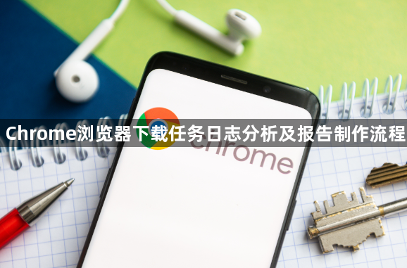 Chrome浏览器下载任务日志分析及报告制作流程1