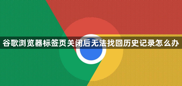 谷歌浏览器标签页关闭后无法找回历史记录怎么办1