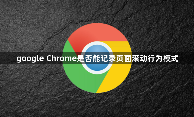 google Chrome是否能记录页面滚动行为模式1