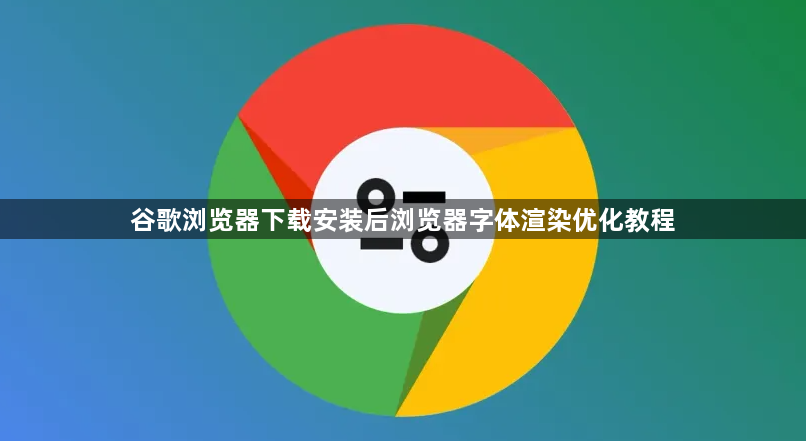谷歌浏览器下载安装后浏览器字体渲染优化教程1