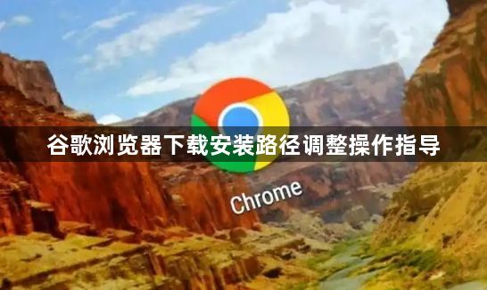 谷歌浏览器下载安装路径调整操作指导1