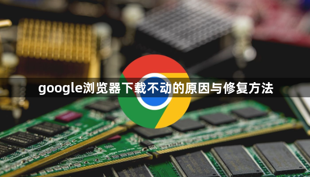 google浏览器下载不动的原因与修复方法1