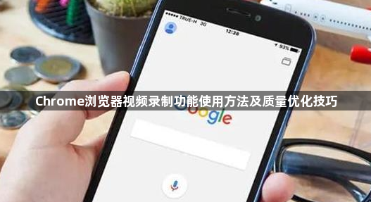 Chrome浏览器视频录制功能使用方法及质量优化技巧1