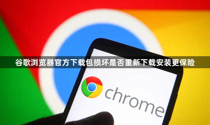 谷歌浏览器官方下载包损坏是否重新下载安装更保险1
