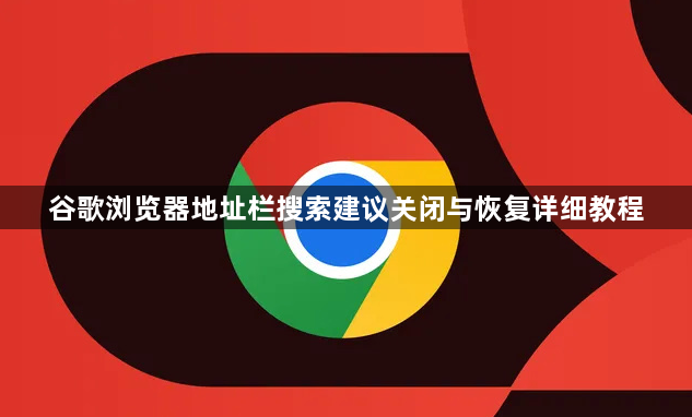 谷歌浏览器地址栏搜索建议关闭与恢复详细教程1